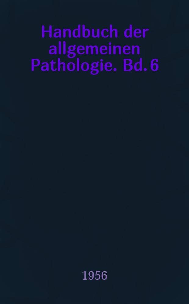 Handbuch der allgemeinen Pathologie. Bd. 6 : Entwicklung. Wachstum. Geschw&uuml;lste