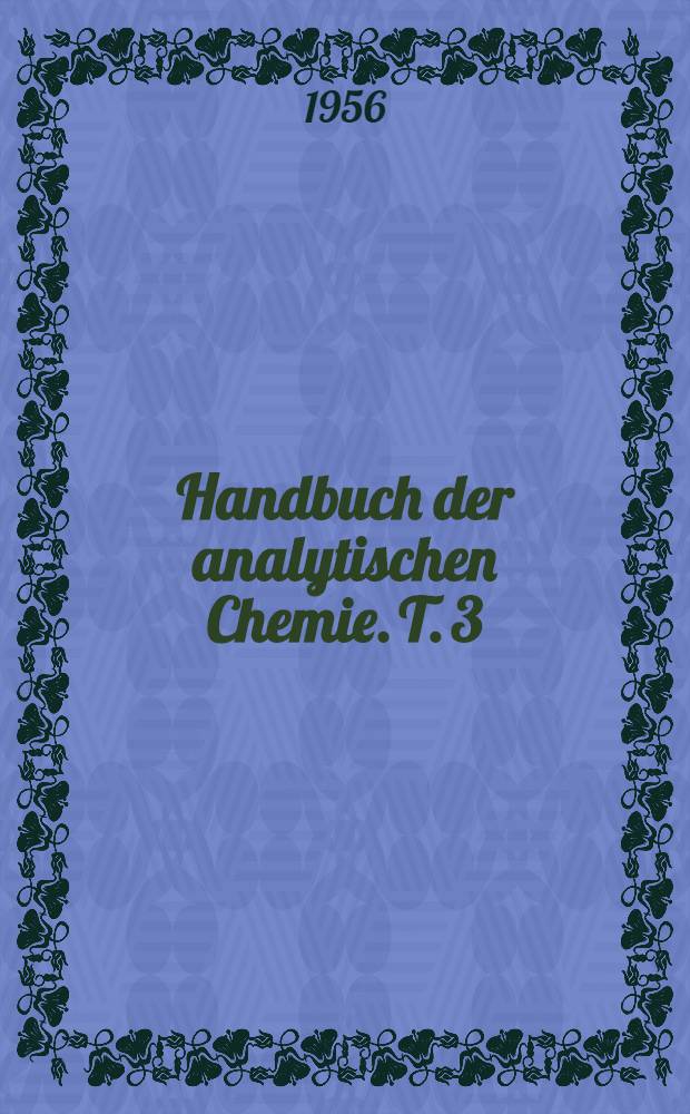 Handbuch der analytischen Chemie. T. 3 : Qualitative Bestimmungs- und Trennungsmethoden