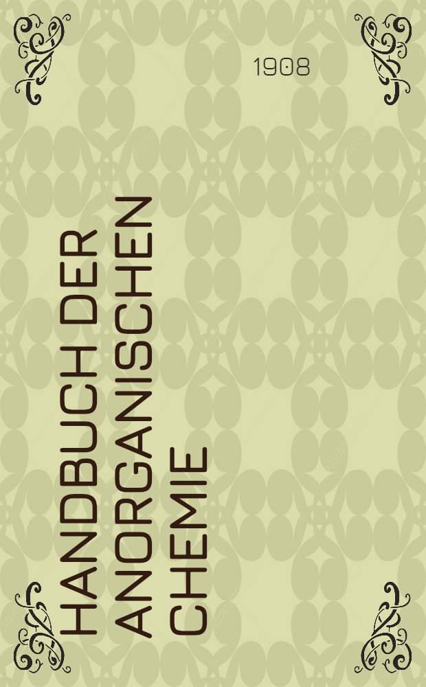 Handbuch der anorganischen Chemie : In vier B&auml;nden. Bd. 2. Abt. 1 : Die Elemente der ersten Gruppe des periodischen Systems