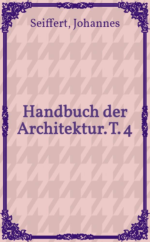 Handbuch der Architektur. T. 4 : Entwerfen, Anlage und Einrichtung der Geb&auml;ude