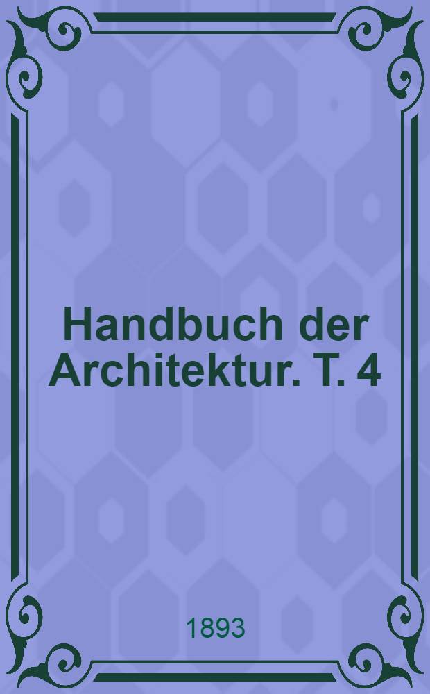 Handbuch der Architektur. T. 4 : Entwerfen, Anlage und Einrichtung der Gebäude
