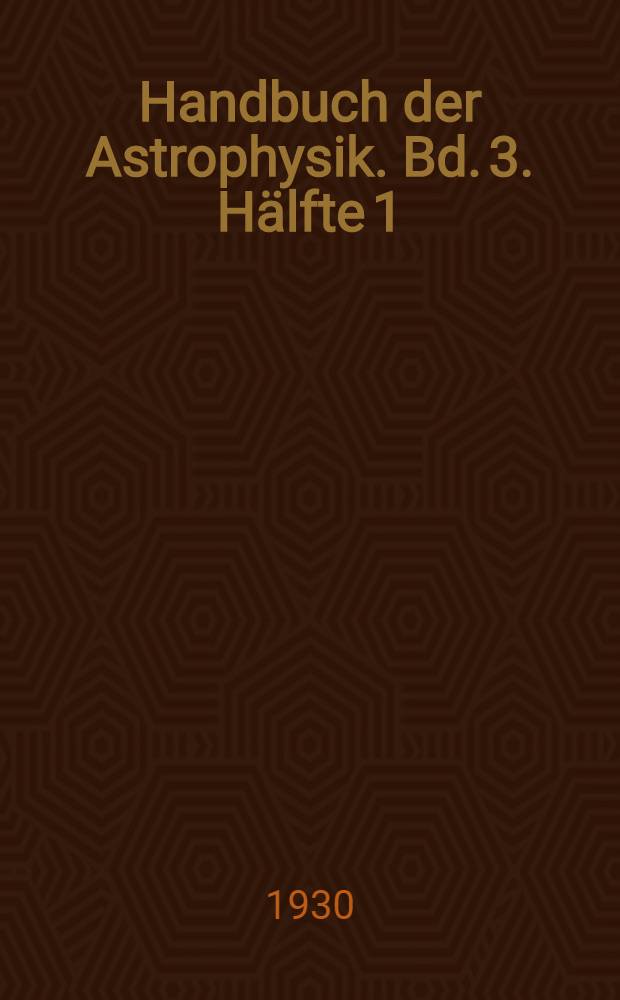 Handbuch der Astrophysik. Bd. 3. Hälfte 1 : Grundlagen der Astrophysik