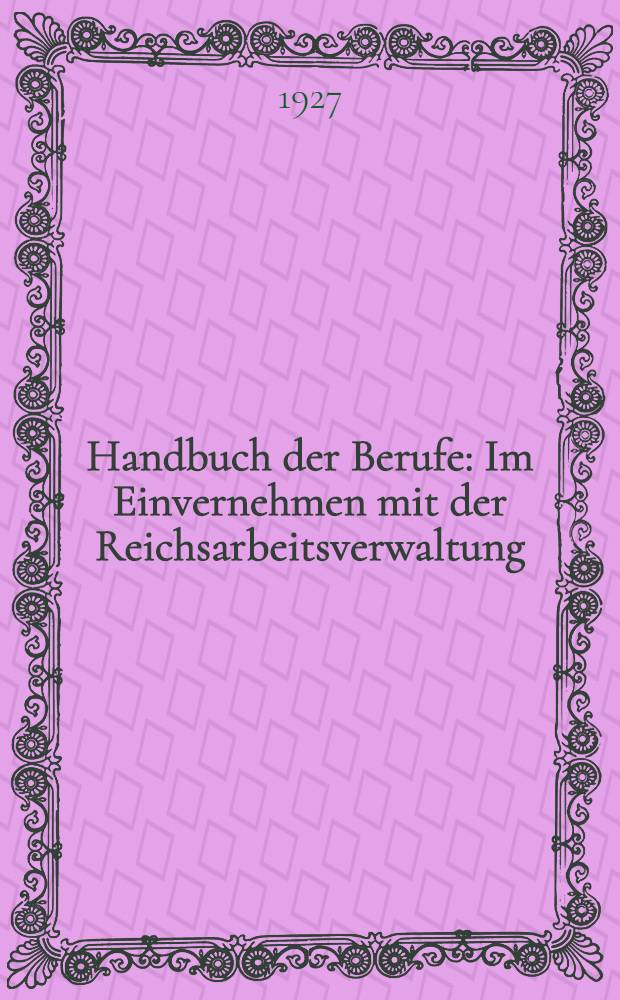 Handbuch der Berufe : Im Einvernehmen mit der Reichsarbeitsverwaltung