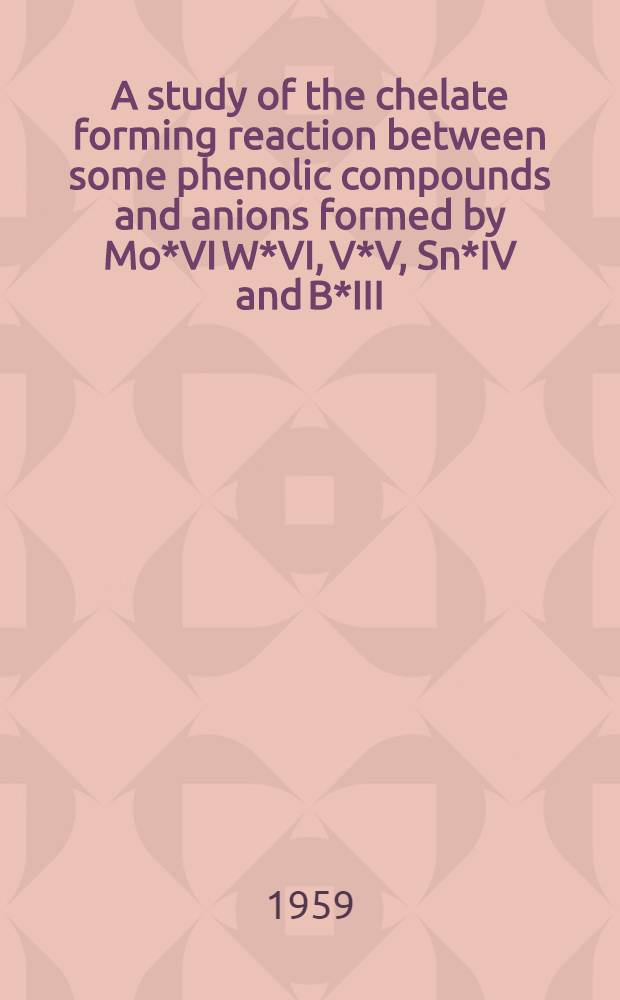 A study of the chelate forming reaction between some phenolic compounds and anions formed by Mo*VI W*VI, V*V, Sn*IV and B*III