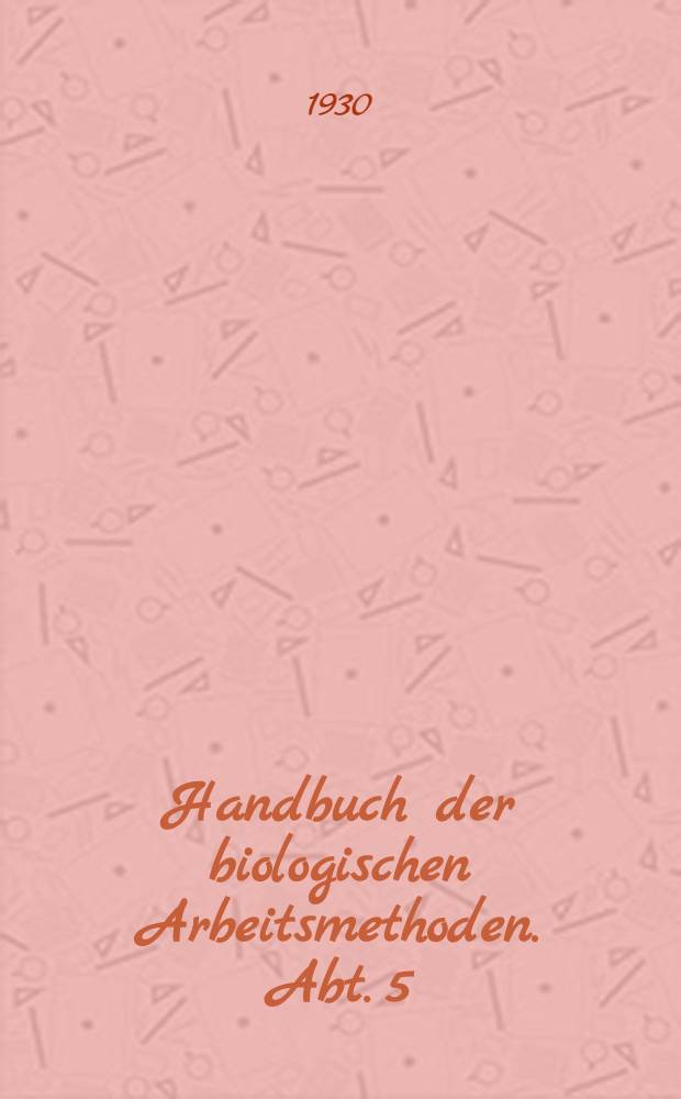 Handbuch der biologischen Arbeitsmethoden. Abt. 5 : Methoden zum Studium der Funktionen der einzelnen Organe des tierischen Organismus