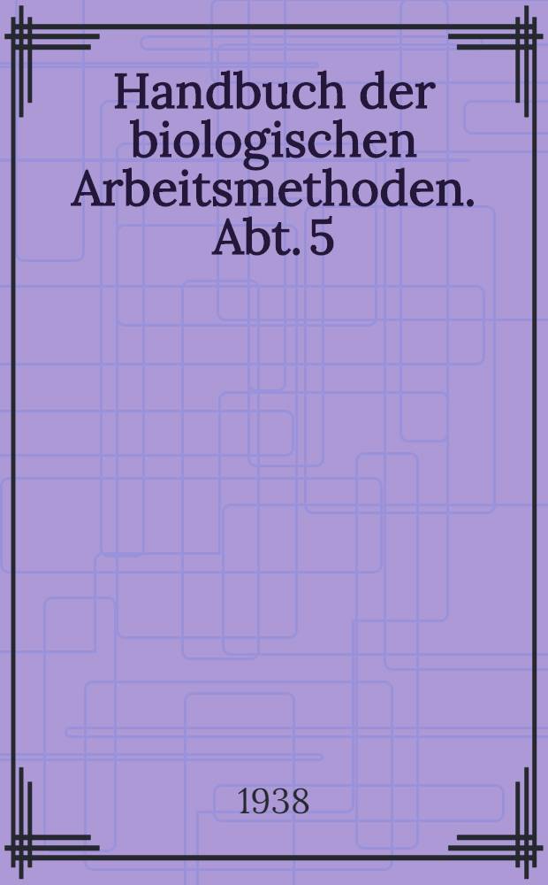 Handbuch der biologischen Arbeitsmethoden. Abt. 5 : Methoden zum Studium der Funktionen der einzelnen Organe des tierischen Organismus