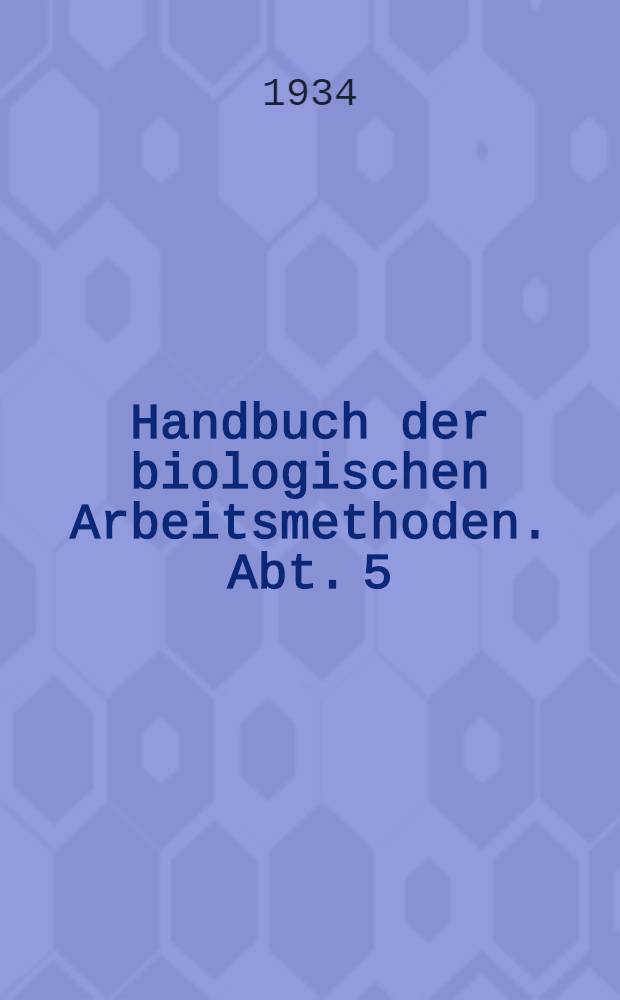 Handbuch der biologischen Arbeitsmethoden. Abt. 5 : Methoden zum Studium der Funktionen der einzelnen Organe des tierischen Organismus