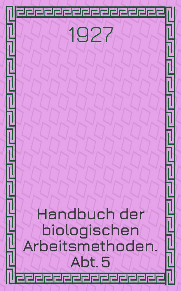 Handbuch der biologischen Arbeitsmethoden. Abt. 5 : Methoden zum Studium der Funktionen der einzelnen Organe des tierischen Organismus