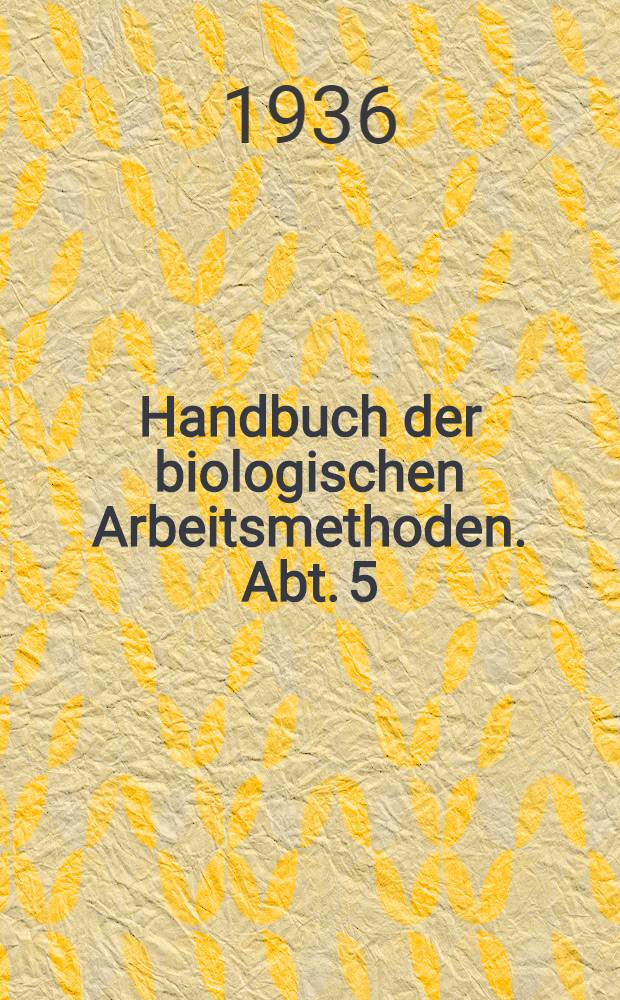 Handbuch der biologischen Arbeitsmethoden. Abt. 5 : Methoden zum Studium der Funktionen der einzelnen Organe des tierischen Organismus