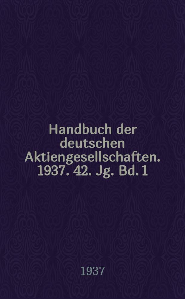 Handbuch der deutschen Aktiengesellschaften. 1937. 42. Jg. Bd. 1