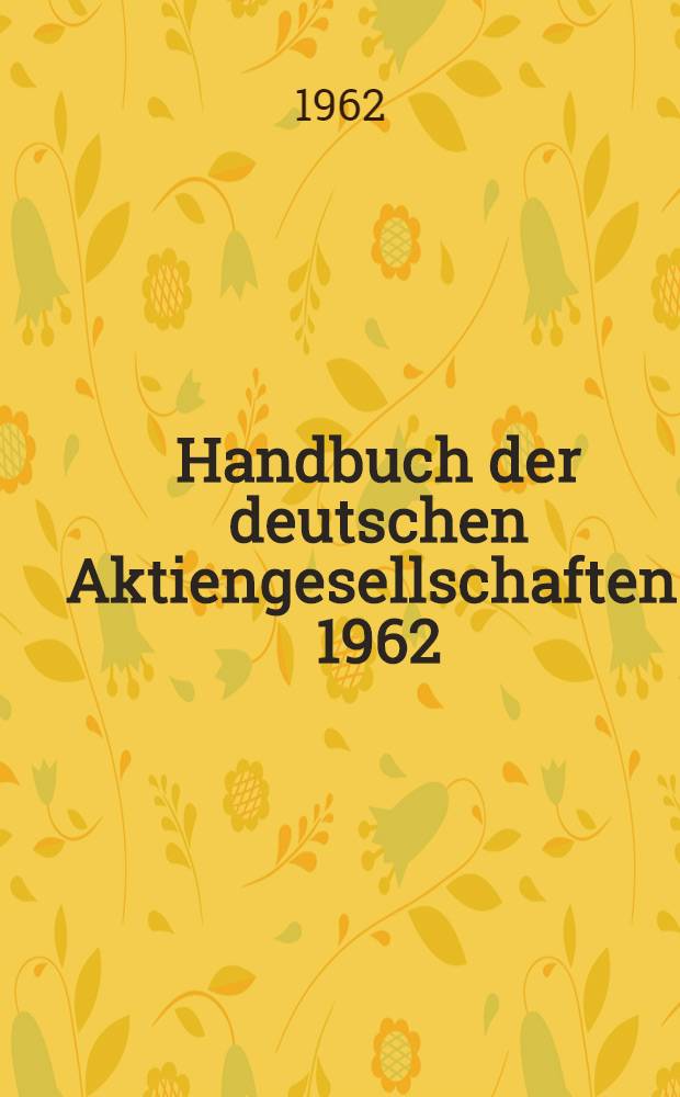 Handbuch der deutschen Aktiengesellschaften. 1962/63. 63. Aufl. Bd. 1-7