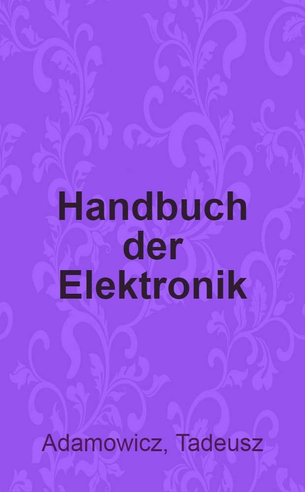 Handbuch der Elektronik : Eine umfassende Darstellung für Ingenieure in Forschung, Entwicklung u. Praxis