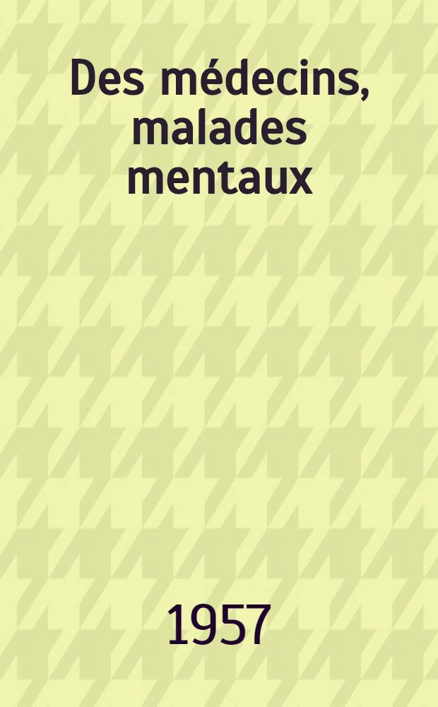 Des médecins, malades mentaux : Thèse pour le doctorat en méd. (diplôme d'État)