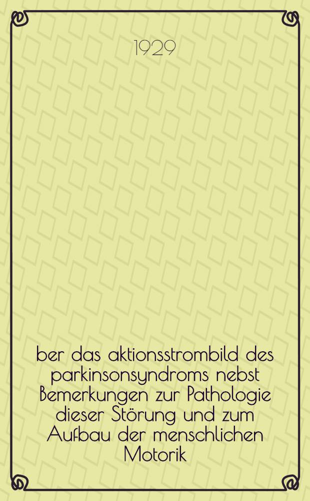 Über das aktionsstrombild des parkinsonsyndroms nebst Bemerkungen zur Pathologie dieser Störung und zum Aufbau der menschlichen Motorik : Inaug.-diss der ... Medizinischen fak. der Albertus-Universität zu Königsberg ..