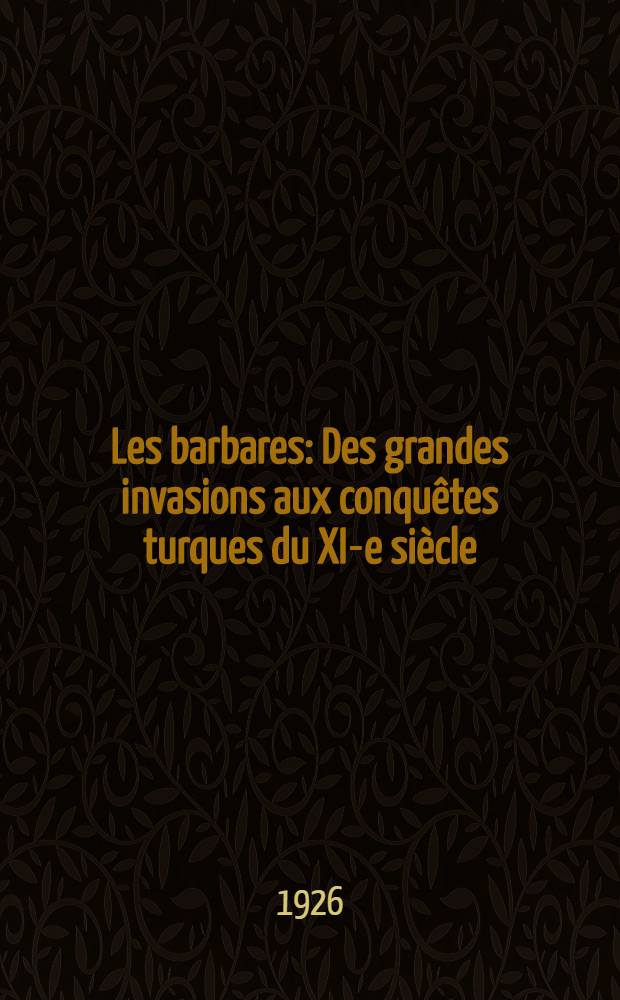 Les barbares : Des grandes invasions aux conqu&ecirc;tes turques du XI-e si&egrave;cle