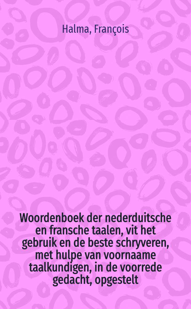 Woordenboek der nederduitsche en fransche taalen, vit het gebruik en de beste schryveren, met hulpe van voornaame taalkundigen, in de voorrede gedacht, opgestelt = Dictionaire flamand-et François, tiré de l'usage & des bons auteurs