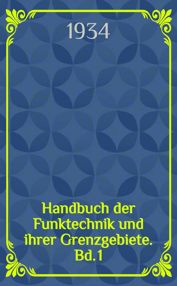 Handbuch der Funktechnik und ihrer Grenzgebiete. Bd. 1 : [Die theoretischen Grundlagen der Funktechnik]