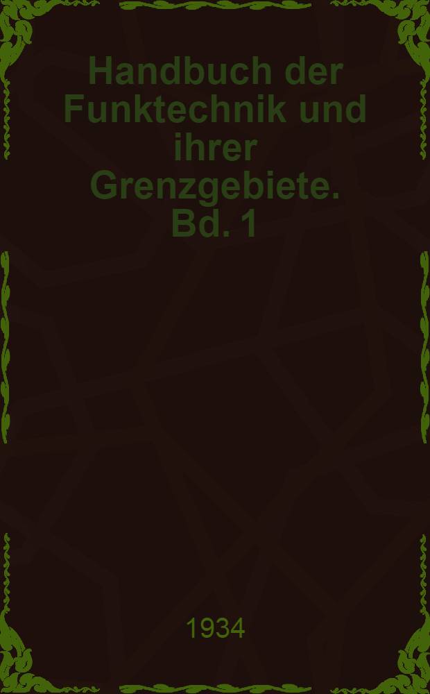 Handbuch der Funktechnik und ihrer Grenzgebiete. Bd. 1 : Die theoretischen Grundlagen der Funktechnik