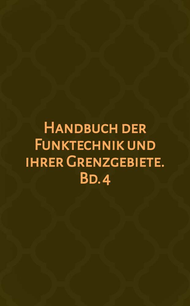 Handbuch der Funktechnik und ihrer Grenzgebiete. Bd. 4 : Fortschritte der Funktechnik und ihrer Grenzgebiete