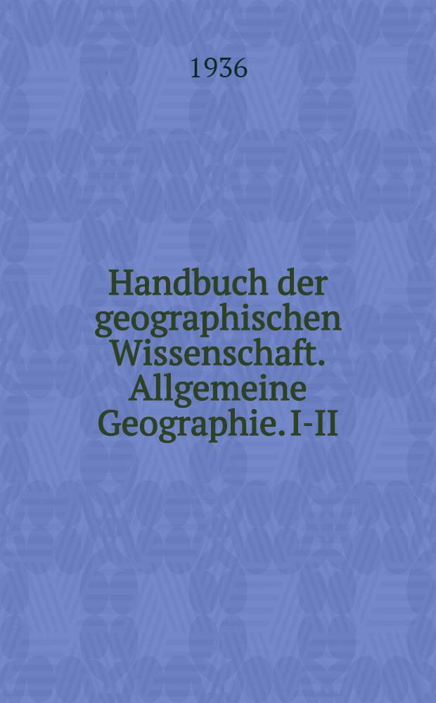 Handbuch der geographischen Wissenschaft. Allgemeine Geographie. I-II : Die Länder der Erde in Natur, Kultur u. Wirtschaft