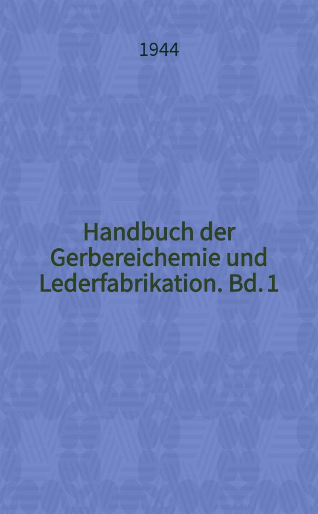Handbuch der Gerbereichemie und Lederfabrikation. Bd. 1 : Die Rohhaut und ihre Vorbereitung zur Gerbung