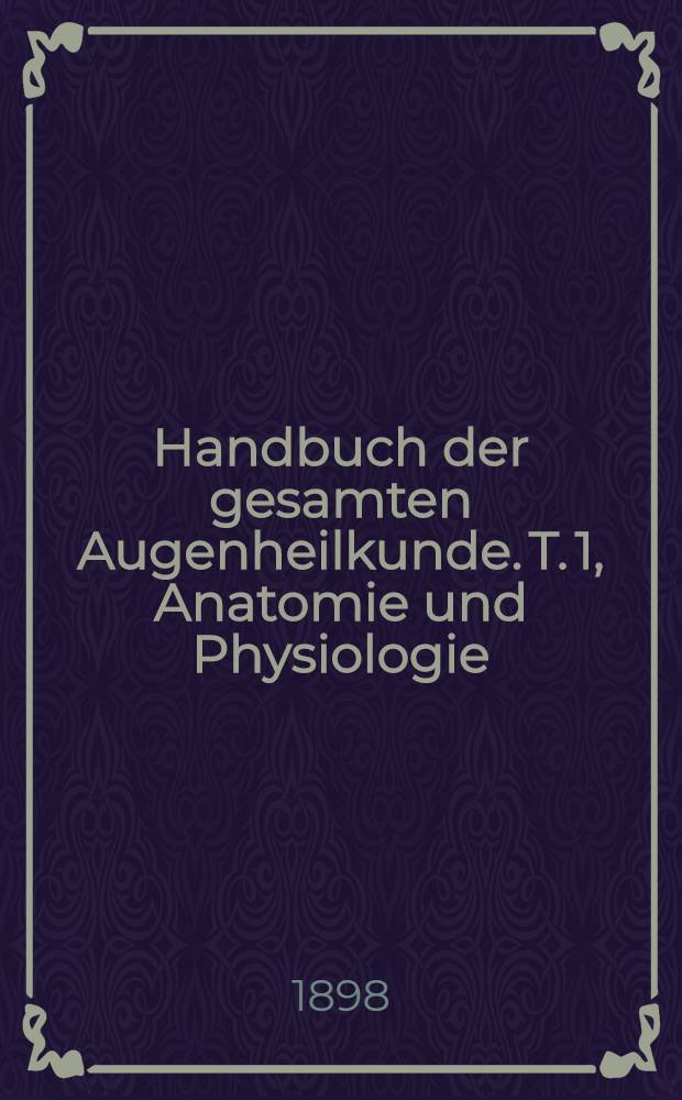 Handbuch der gesamten Augenheilkunde. T. 1, [Anatomie und Physiologie]