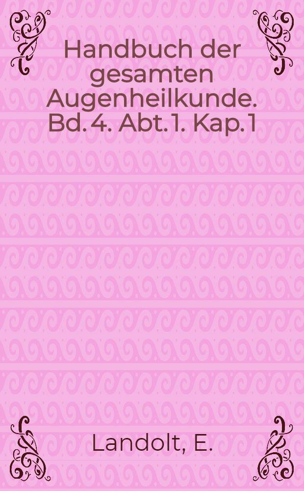Handbuch der gesamten Augenheilkunde. Bd. 4. Abt. 1. [Kap. 1] : Die Untersuchungsmethoden