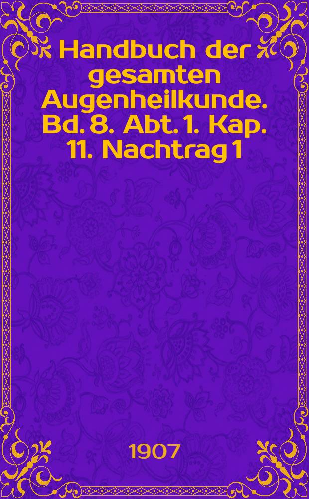 Handbuch der gesamten Augenheilkunde. Bd. 8. [Abt. 1]. Kap. 11. Nachtrag 1 : Die Motilitätsstörungen der Augen nach dem Stande der neuesten Forschungen