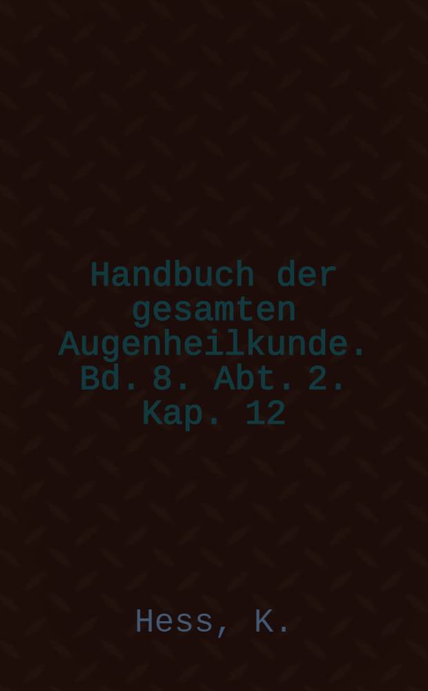 Handbuch der gesamten Augenheilkunde. Bd. 8. Abt. 2. [Kap. 12] : Die Anomalien der Refraktion und Akkommodation des Auges mit einleitender Darstellung der Dioptrik des Auges
