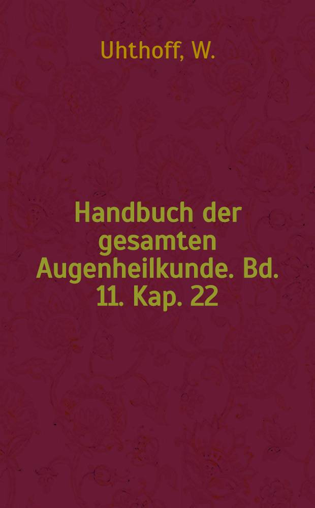 Handbuch der gesamten Augenheilkunde. Bd. 11. [Kap. 22] : Beziehungen der Allgemeinleiden und Organerkrankungen zu Veränderungen und Krankheiten des Sehorganes