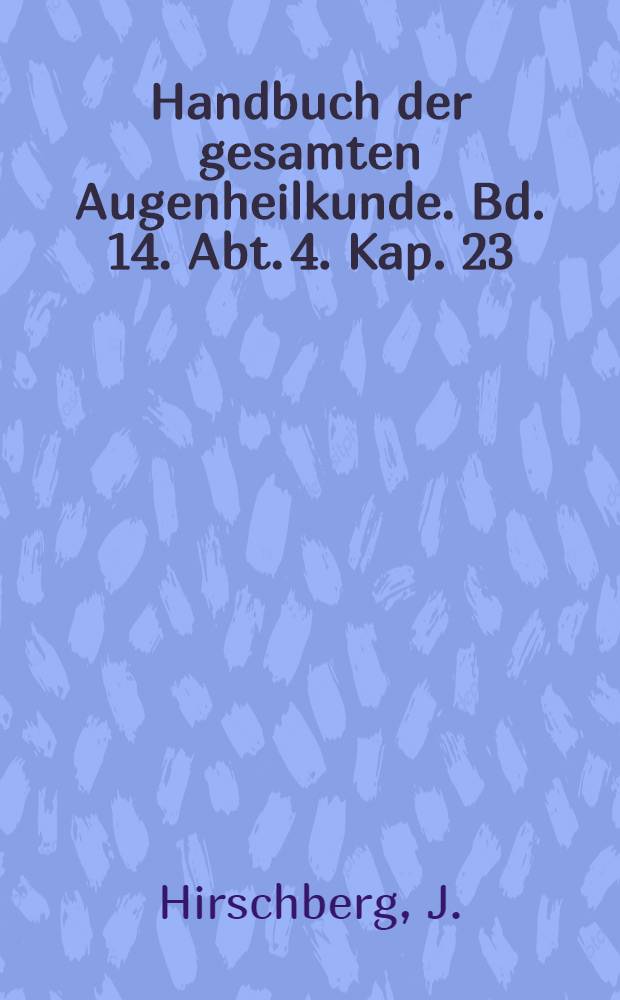 Handbuch der gesamten Augenheilkunde. Bd. 14. Abt. 4. [Kap. 23] : Geschichte der Augenheilkunde