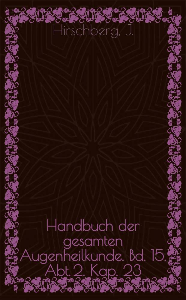 Handbuch der gesamten Augenheilkunde. Bd. 15. Abt. 2. [Kap. 23] : Geschichte der Augenheilkunde