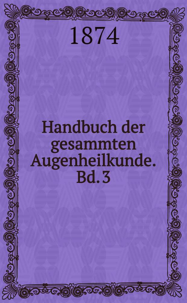 Handbuch der gesammten Augenheilkunde. Bd. 3 : Pathologie und Therapie
