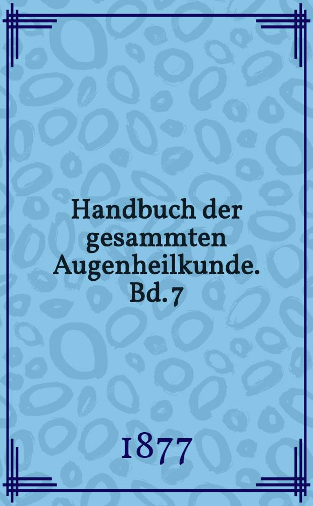 Handbuch der gesammten Augenheilkunde. Bd. 7 : Pathologie und Therapie