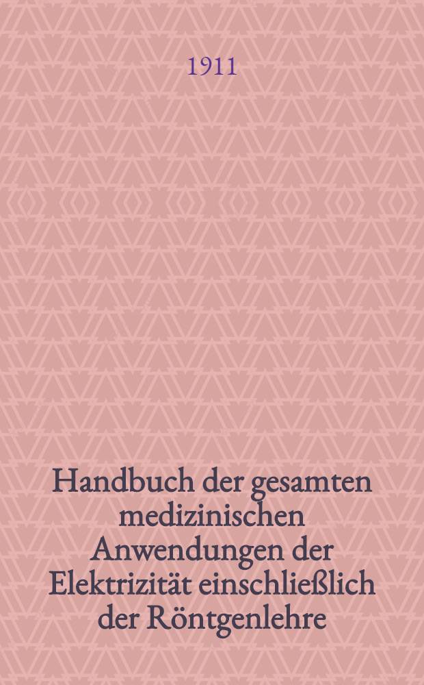 Handbuch der gesamten medizinischen Anwendungen der Elektrizität einschließlich der Röntgenlehre : In 3 Bänden ... Bd. 2. Hälfte 1