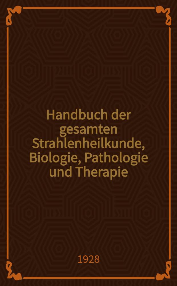 Handbuch der gesamten Strahlenheilkunde, Biologie, Pathologie und Therapie