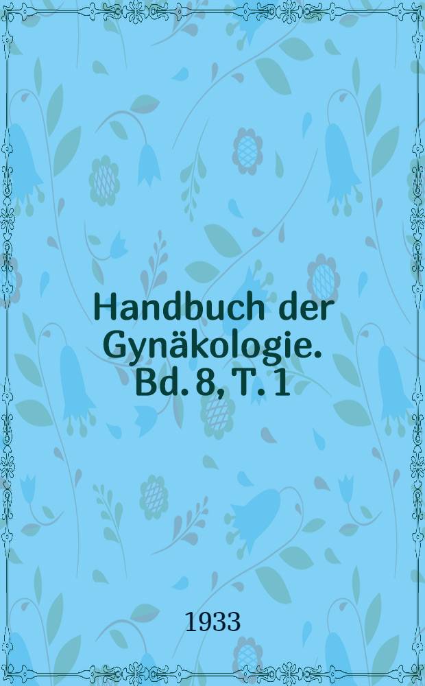 Handbuch der Gynäkologie. Bd. 8, T. 1 : Bauchfellentzündung. Genitaltuberkulose. Krankheiten des Beckenbindegewebes