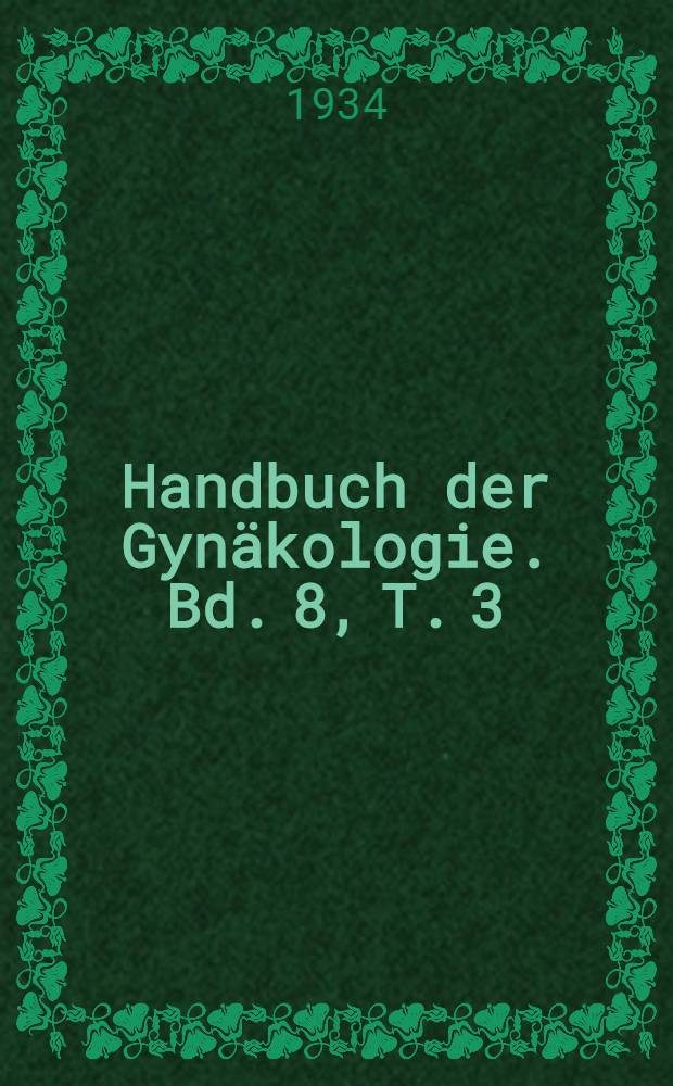 Handbuch der Gynäkologie. Bd. 8, T. 3 : Die gonorrhöische Infektion der Genitalorgane