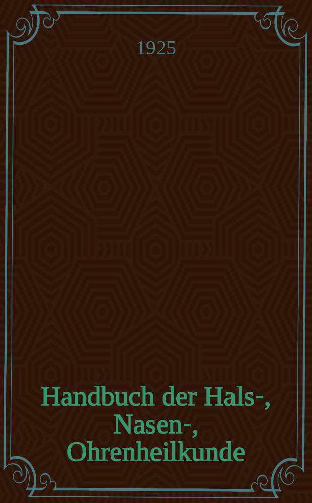 Handbuch der Hals-, Nasen- , Ohrenheilkunde : Mit Einschluss der Grenzgebiete ..