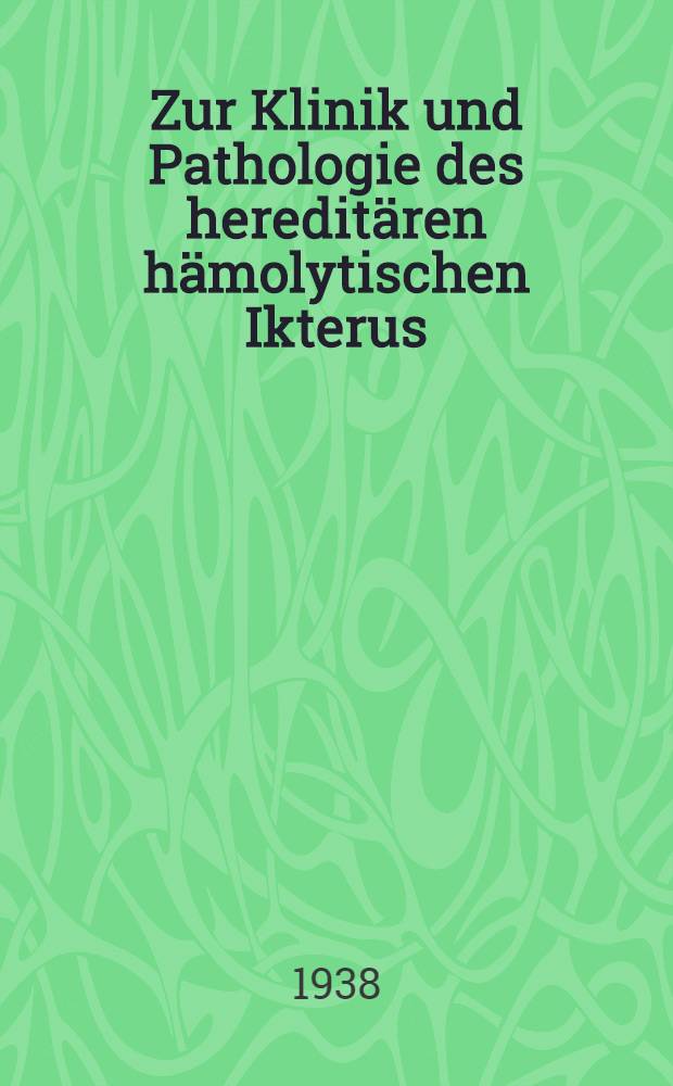 Zur Klinik und Pathologie des hereditären hämolytischen Ikterus : Mit besonderer Berücksichtigung des Verhaltens der roten Blutkörperchen
