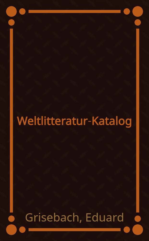 Weltlitteratur-Katalog : Mit litterarischen und bibliographischen anmerkungen