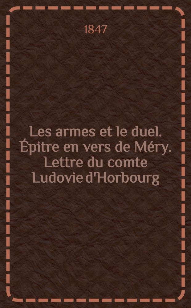 Les armes et le duel. Épitre en vers de Méry. Lettre du comte Ludovie d'Horbourg