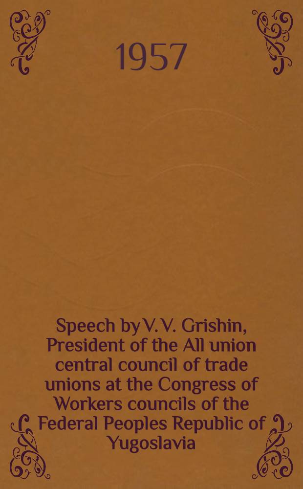 Speech by V. V. Grishin, President of the All union central council of trade unions at the Congress of Workers councils of the Federal Peoples Republic of Yugoslavia. June 1957