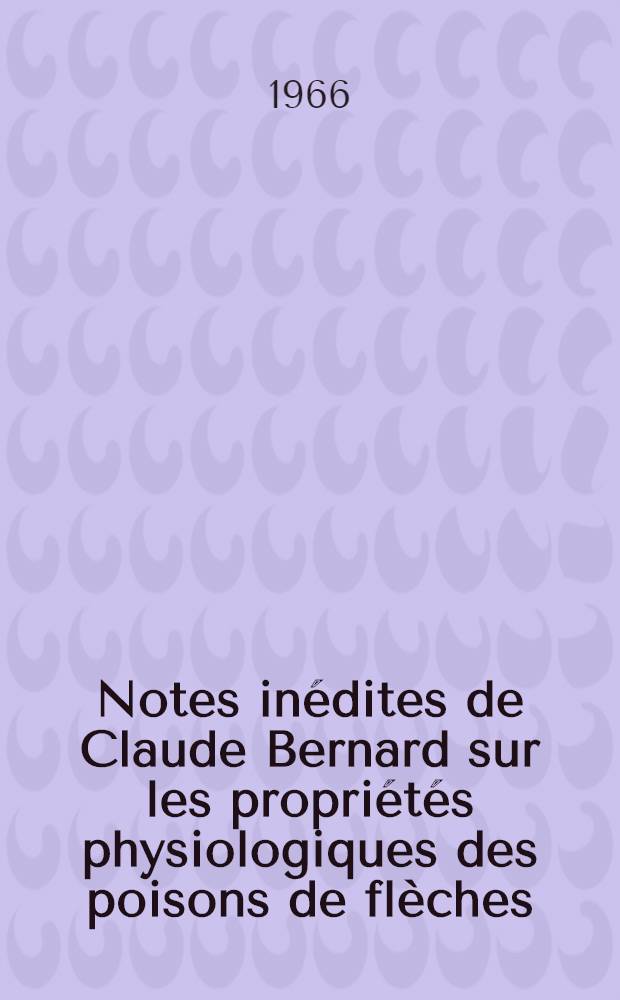 Notes inédites de Claude Bernard sur les propriétés physiologiques des poisons de flèches (curare, upas, strychnine et autres)