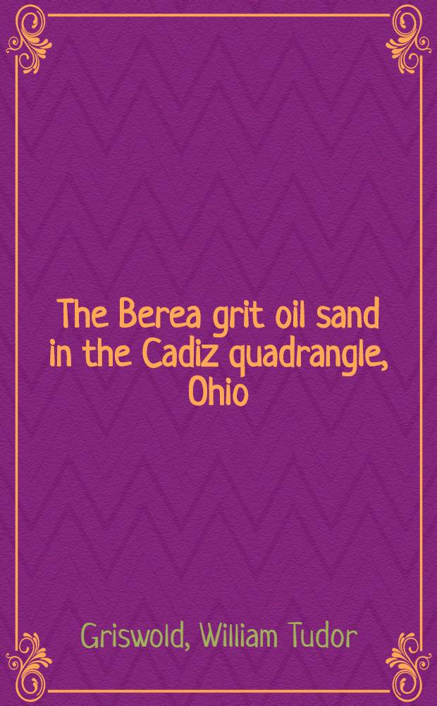 The Berea grit oil sand in the Cadiz quadrangle, Ohio