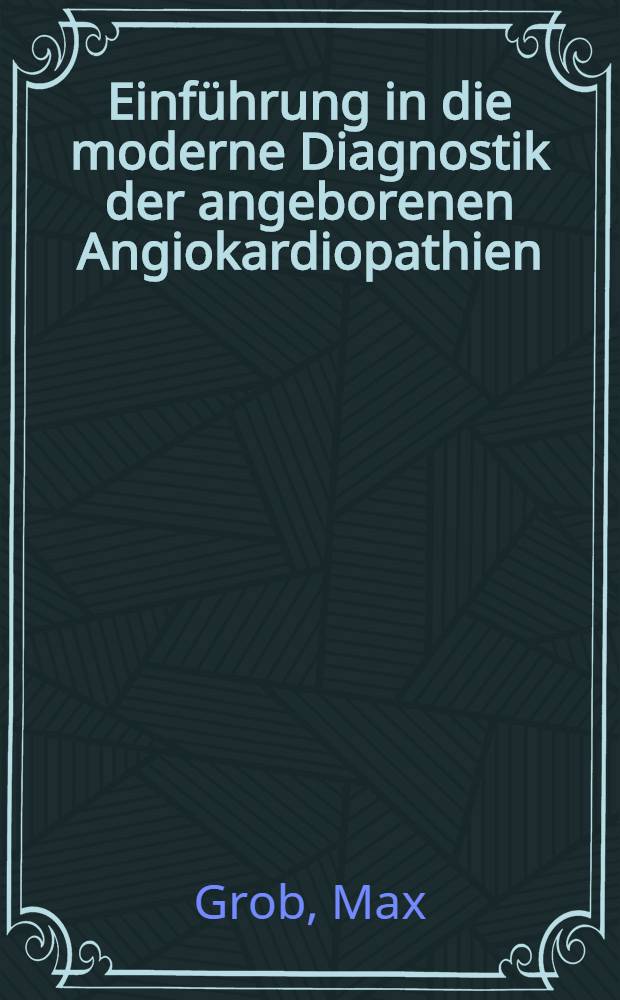 Einführung in die moderne Diagnostik der angeborenen Angiokardiopathien : Mit weiteren Beiträgen von M. Holzmann, C. Maier, M. Volkmann u. a.