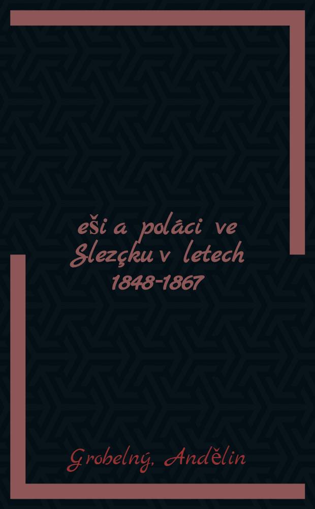 Češi a poláci ve Slezçku v letech 1848-1867 : Přípravné studie z dějin národního a dělnického hnutí