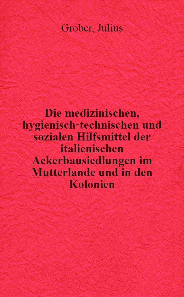 Die medizinischen, hygienisch-technischen und sozialen Hilfsmittel der italienischen Ackerbausiedlungen im Mutterlande und in den Kolonien