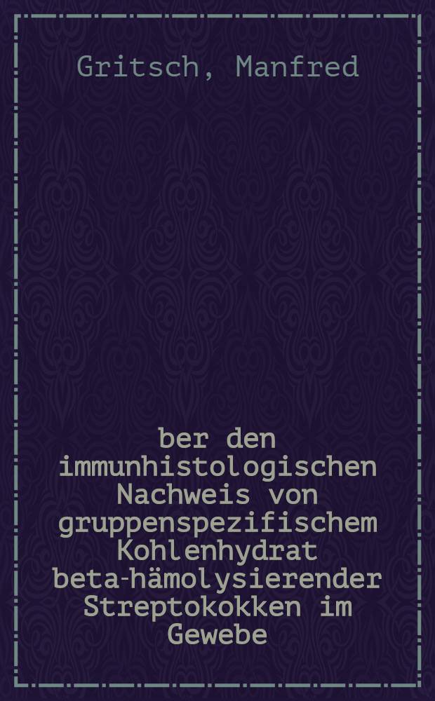 Über den immunhistologischen Nachweis von gruppenspezifischem Kohlenhydrat beta-hämolysierender Streptokokken im Gewebe : Inaug.-Diss. ... der ... Med. Fak. der ... Univ. zu Bonn