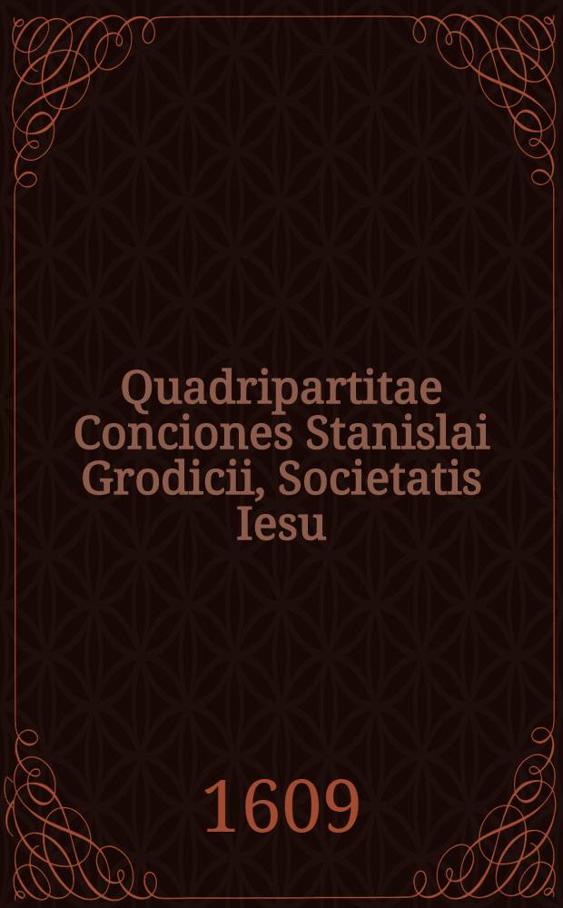 Quadripartitae Conciones Stanislai Grodicii, Societatis Iesu : Quarum primae timorem sanctum incutiunt; secundae fidem catholicam confirmant; tertiae spem erigunt; postremae divinam in nobis charitatem excitant. T. 3 : Continet sex Dominicas quadragesimae, & coenam cum passione Domini
